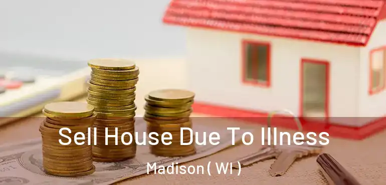  Sell House Due To Illness Madison ( WI )