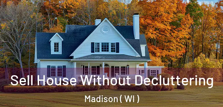  Sell House Without Decluttering Madison ( WI )