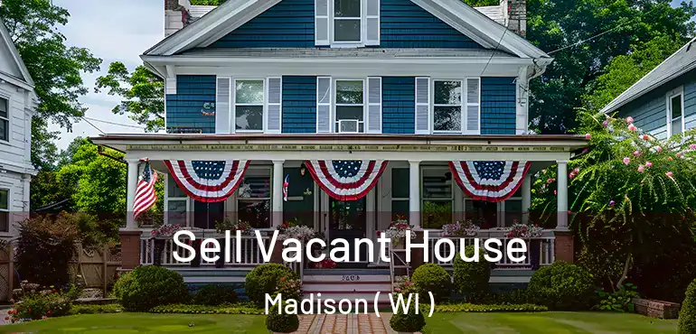  Sell Vacant House Madison ( WI )